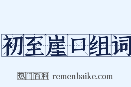 初至崖口组词是什么意思的图片